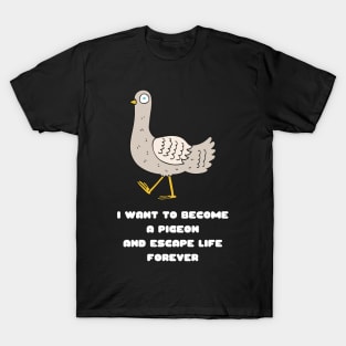 I Want to Become a Pigeon and Escape Life Forever Funny Gift Nihilism Nihilist Gift Meme Bird Lover Gift Pigeon Owner Gift T-Shirt